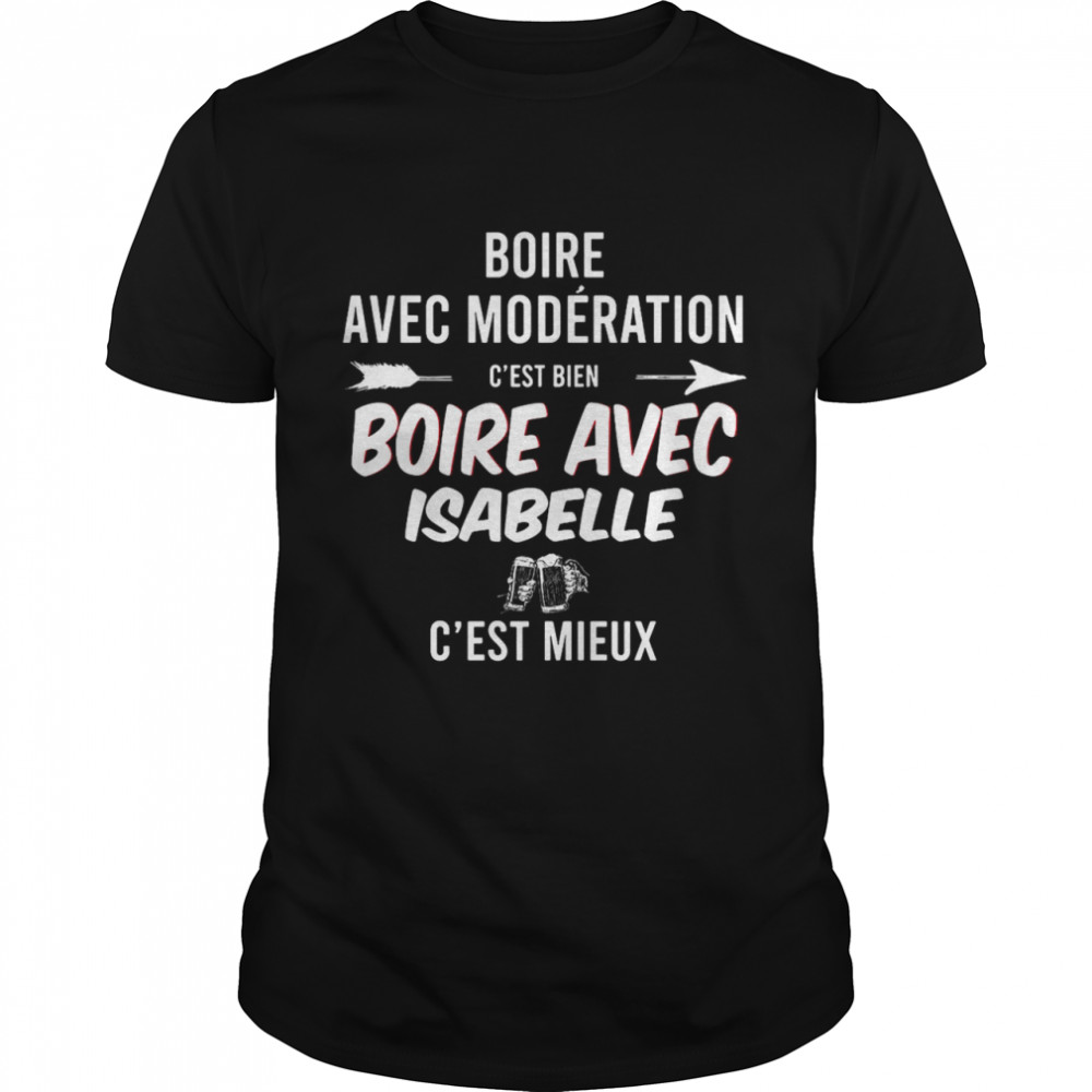 Boire Avec Modération C’est Bien Boire Avec Isabelle C’est Mieux T-shirt