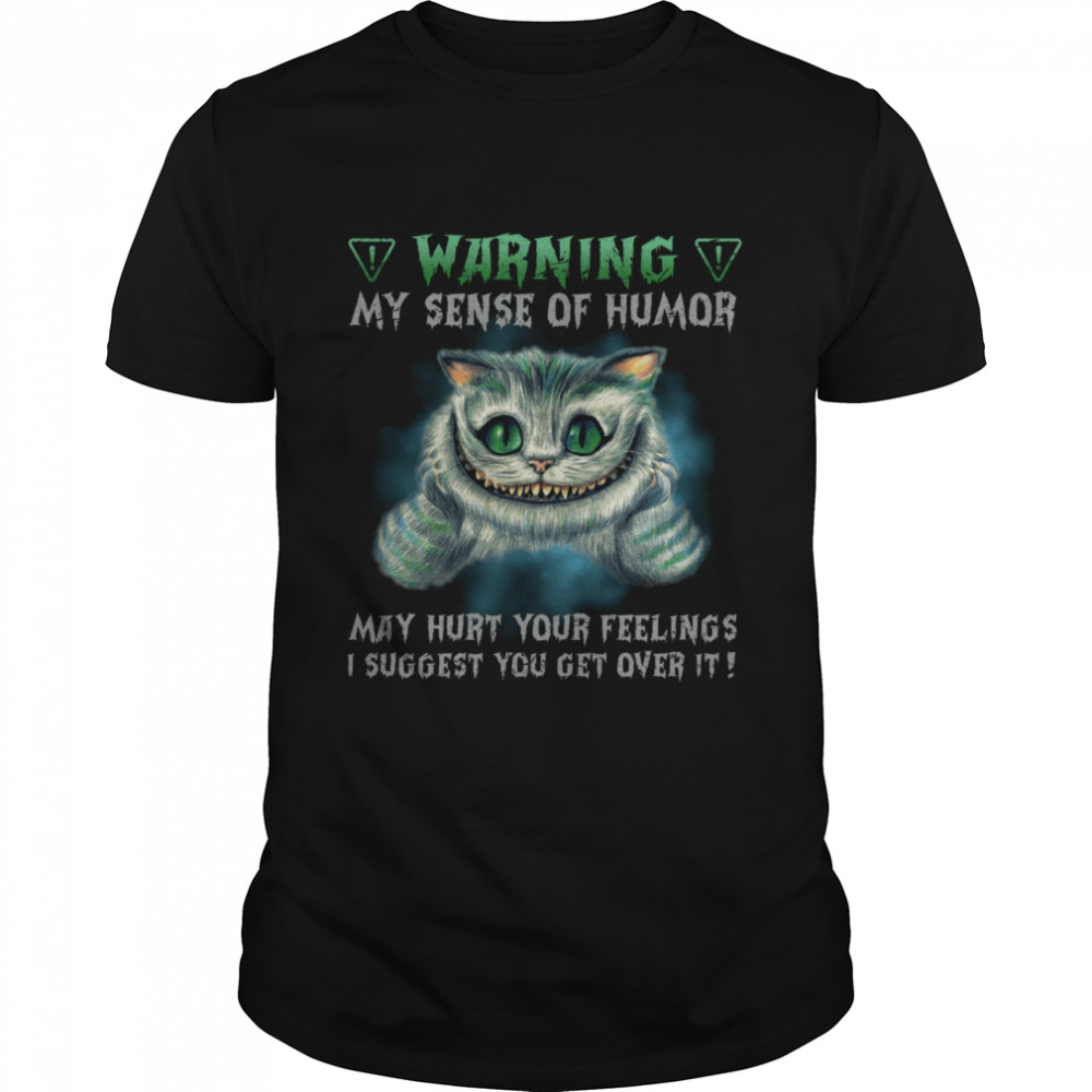 Cat Warning My Sense Of Humor May Hurt Your Feelings I Suggest You Get Over It Shirt