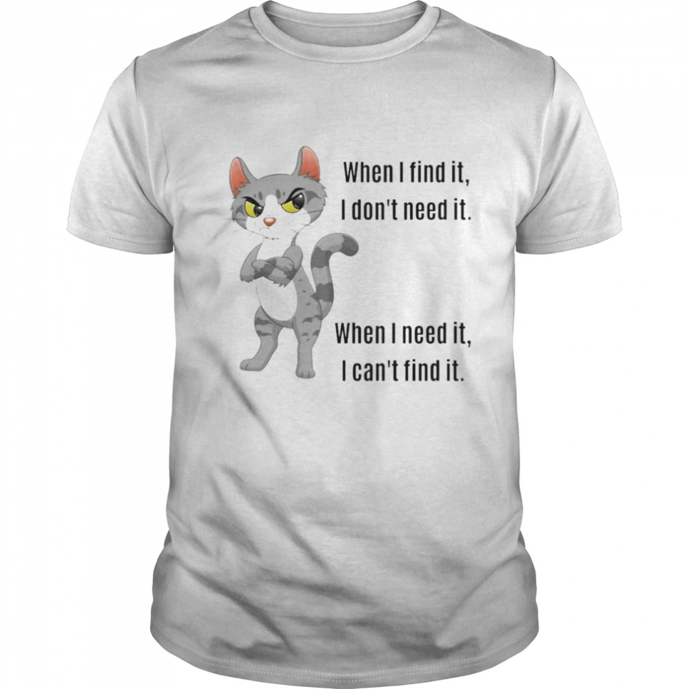 Cat when I find it I don’t need it shirt