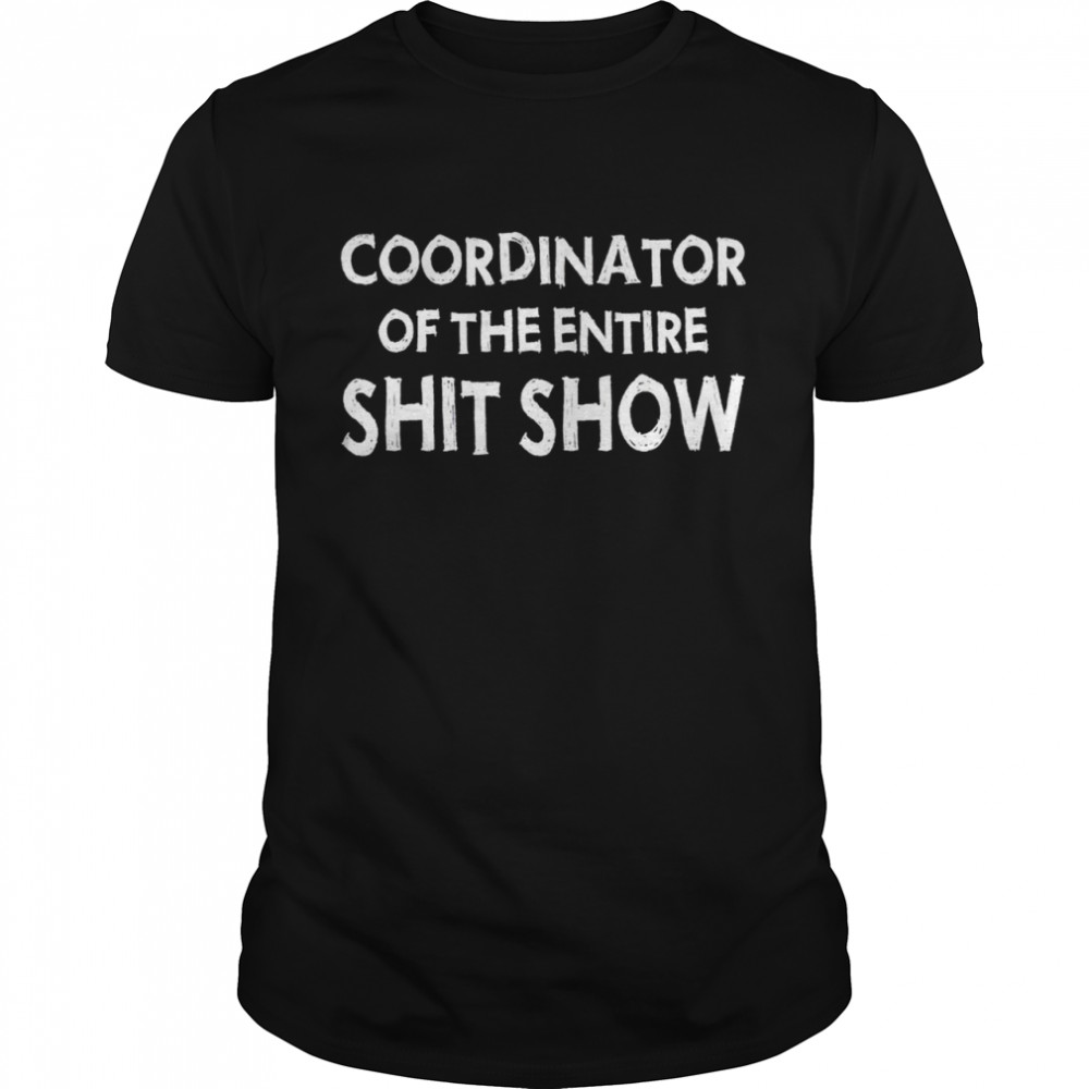 Coordinator of the entire shit show t-shirt