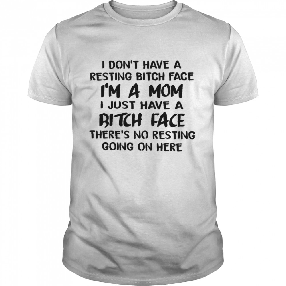 I don’t have a resting bitch face i’m a mom i just have a bitch face shirt