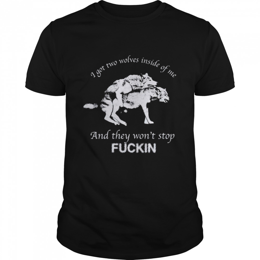 i have two wolves inside me and they won’t stop fucking shirt