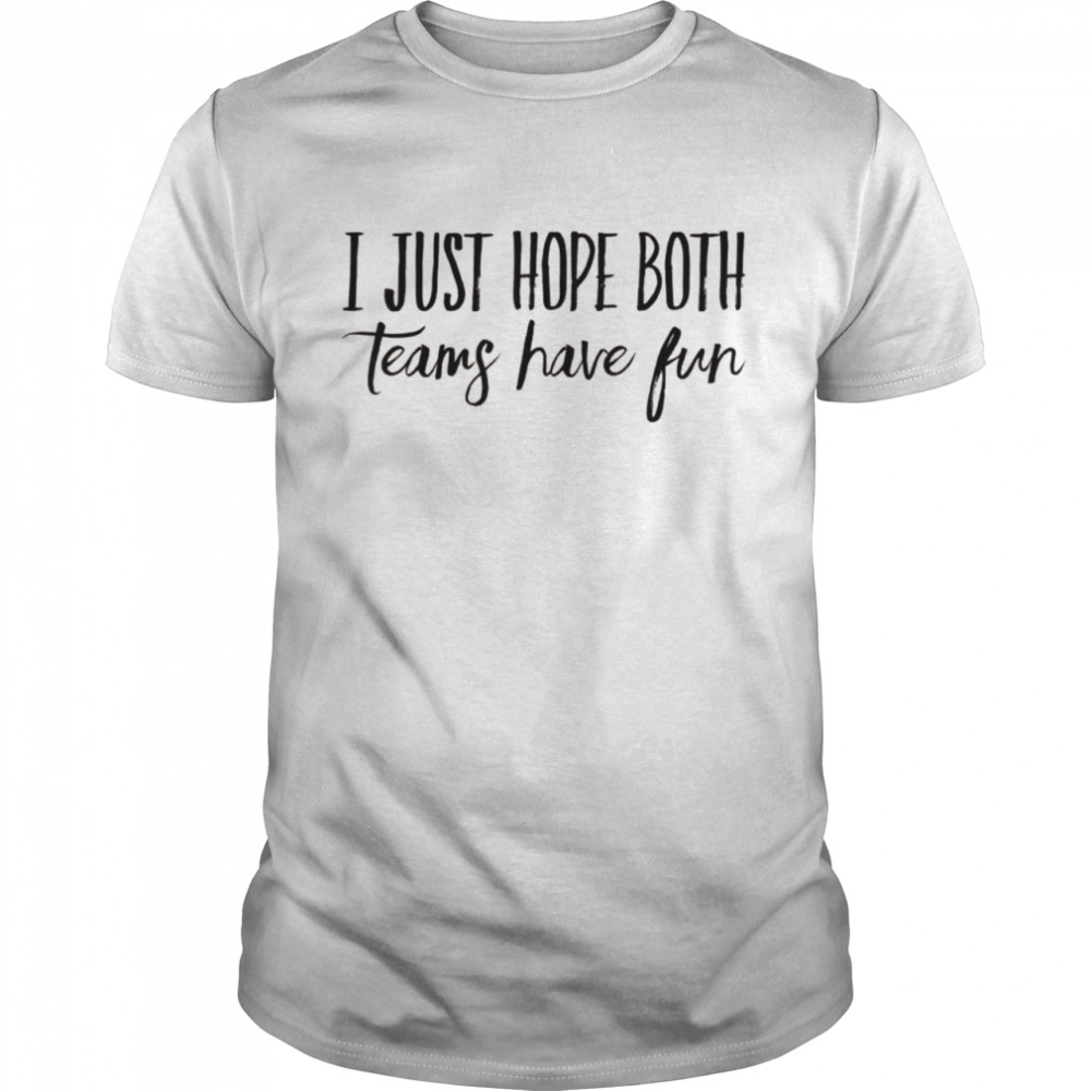 I Just Hope Both Teams Have Fun Shirt