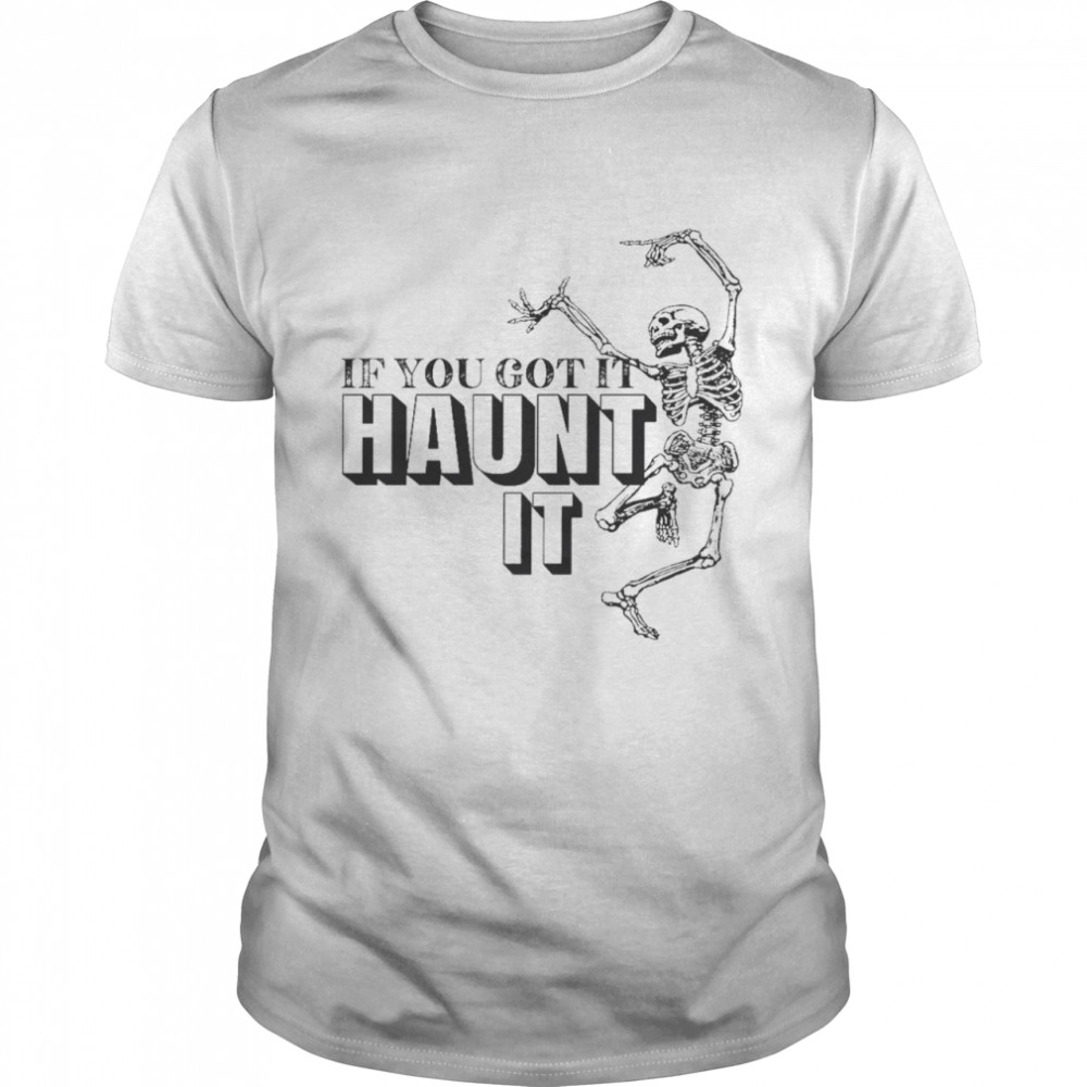 If you got it haunt it skeleton shirt