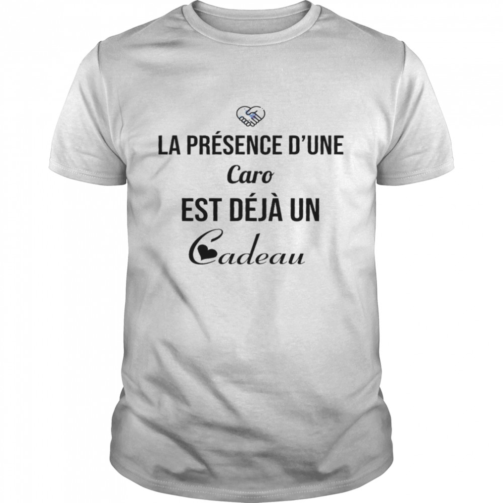 La presence d’une caro est deja un cadeau shirt