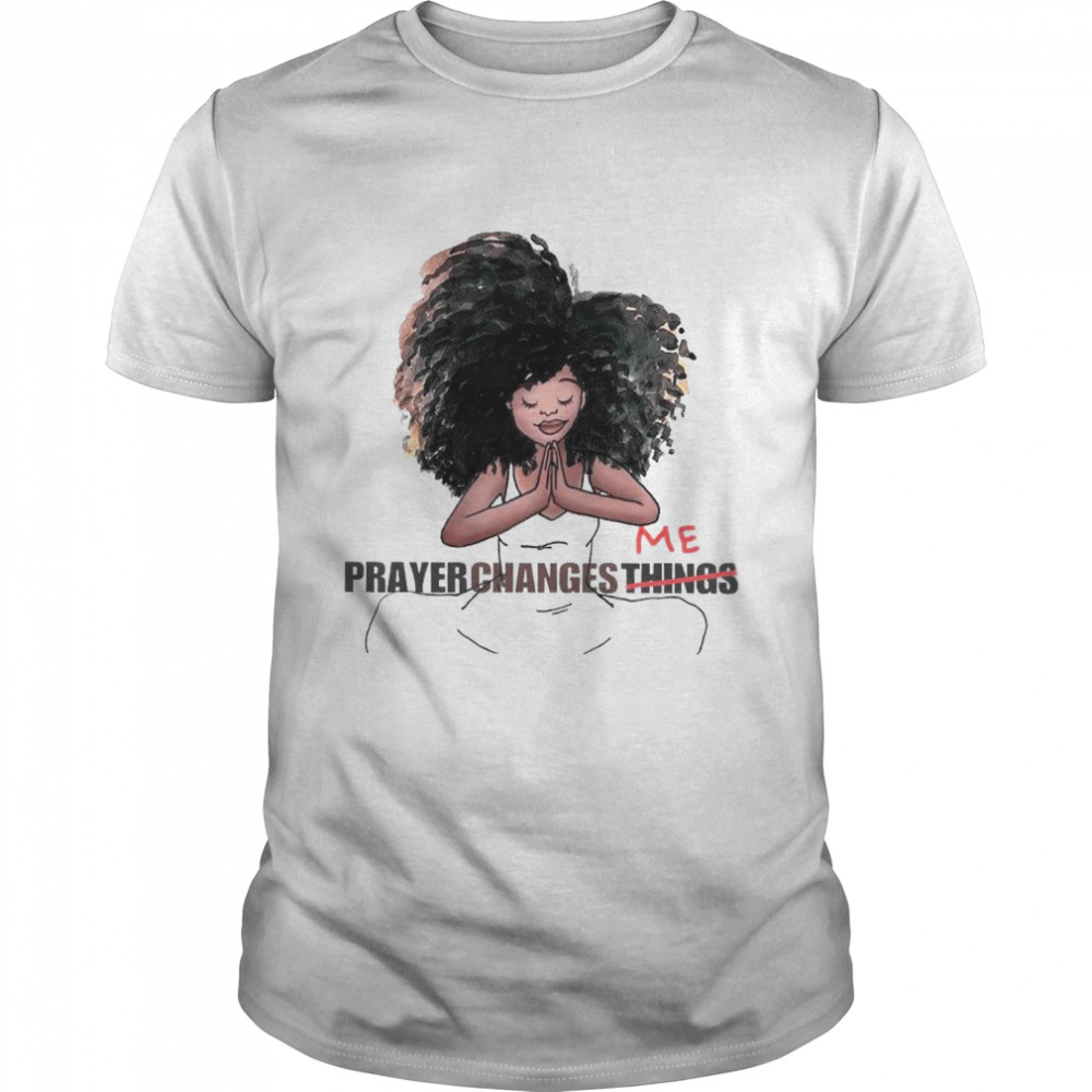 Me prayer changes things black girl shirt