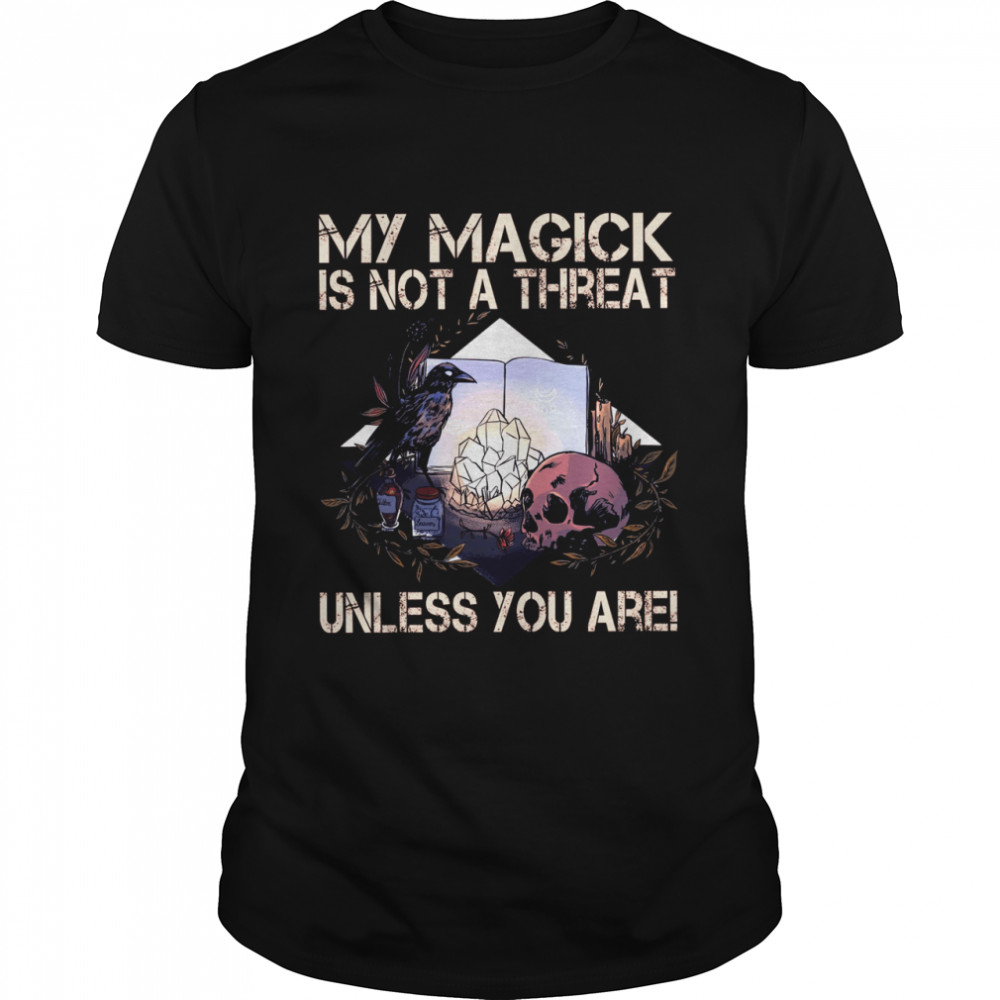 My magick is not a threat unless you are shirt