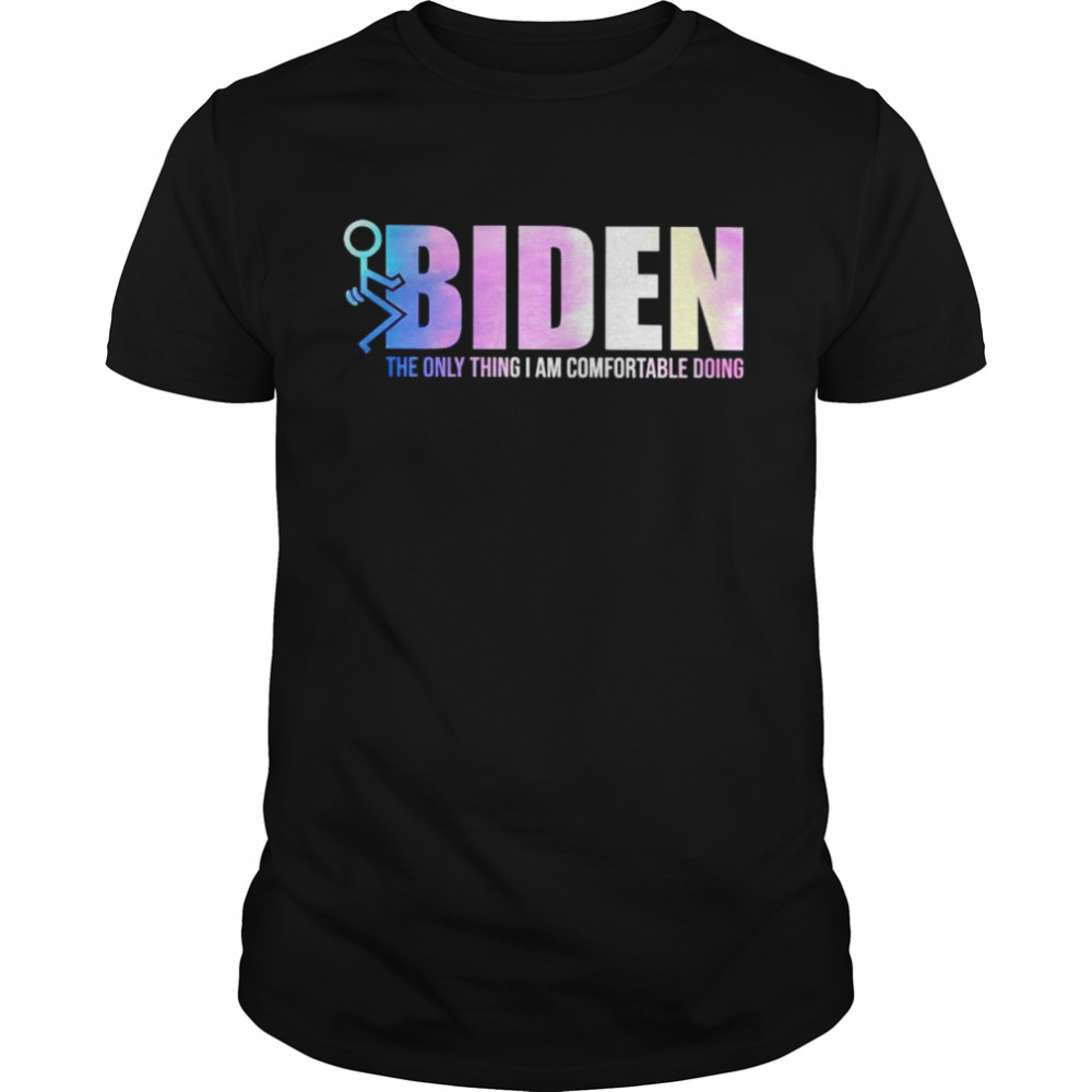 Nice fuck Biden the only thing I am comfortable doing shirt