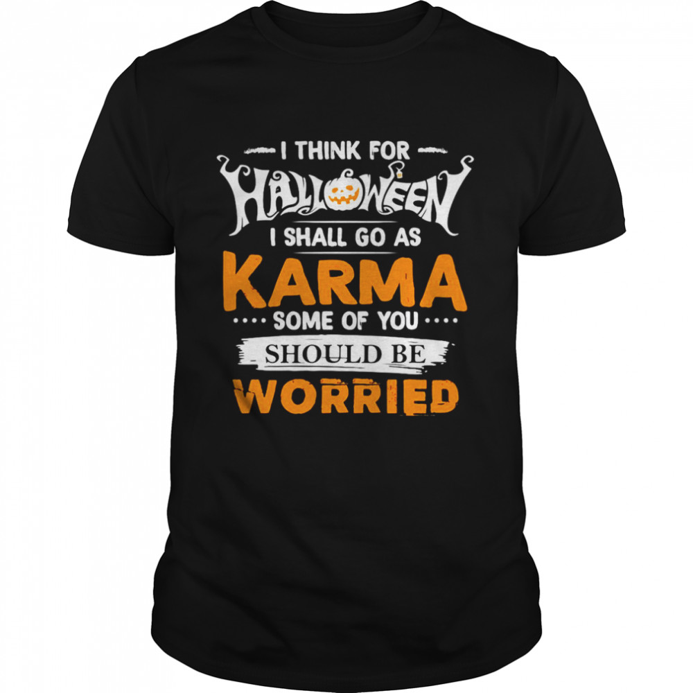 Nice I Think For Halloween I Shall Go As Karma Some Of You Should Be Worried T-shirt