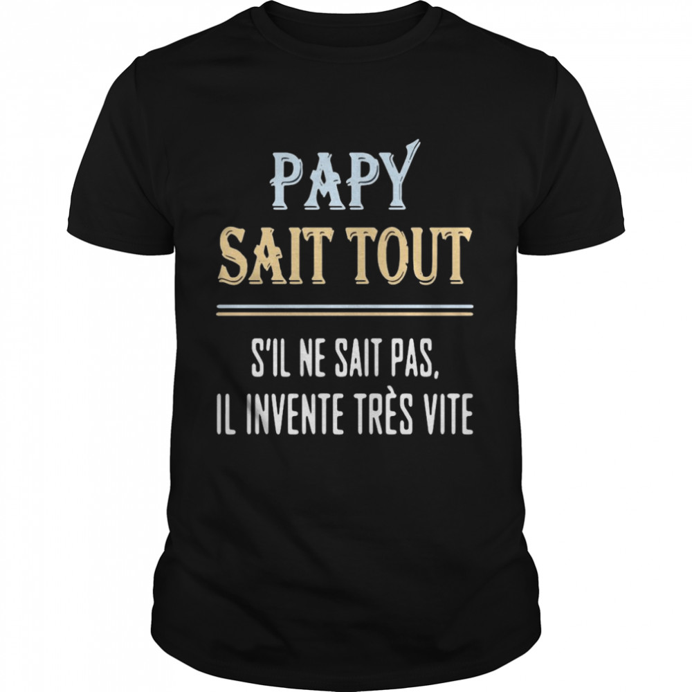 Papy Sait Tout S’il Ne Sait Pas Il Invente Tres Vite Shirt