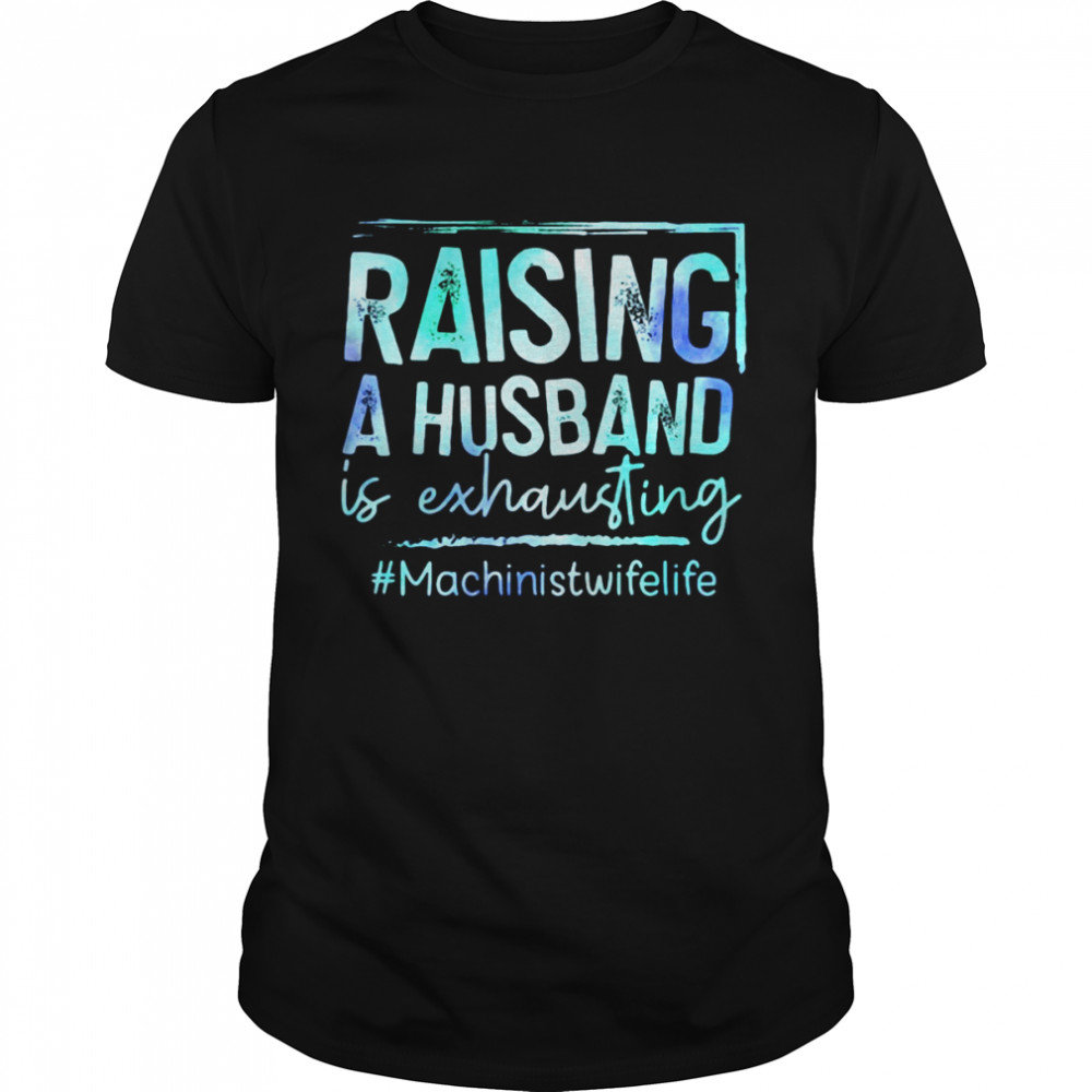 Raising A Husband Is Exhausting Machinist Wife Life Shirt