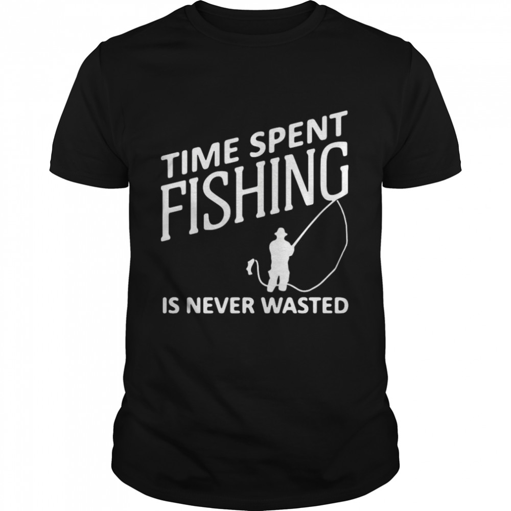 Time Spent Fishing Is Never Wasted Shirt