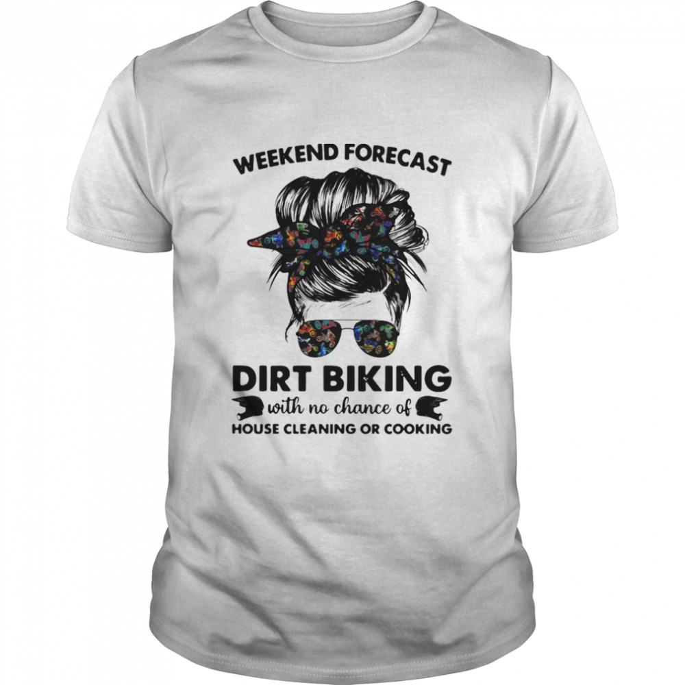 Weekend Forecast Dirt Biking With No Chance Of House Cleaning Or Cooking Shirt