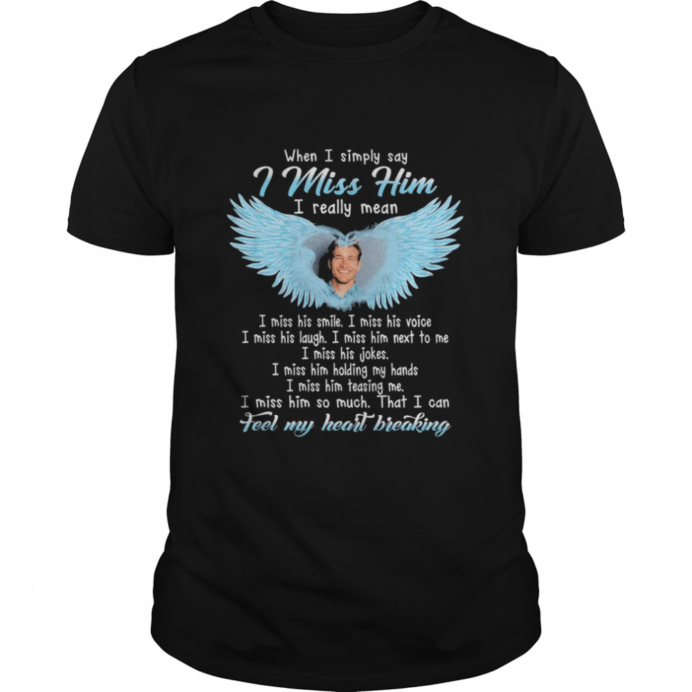 When I Simply Say I Miss Him I Really Mean I Miss His Smile Shirt
