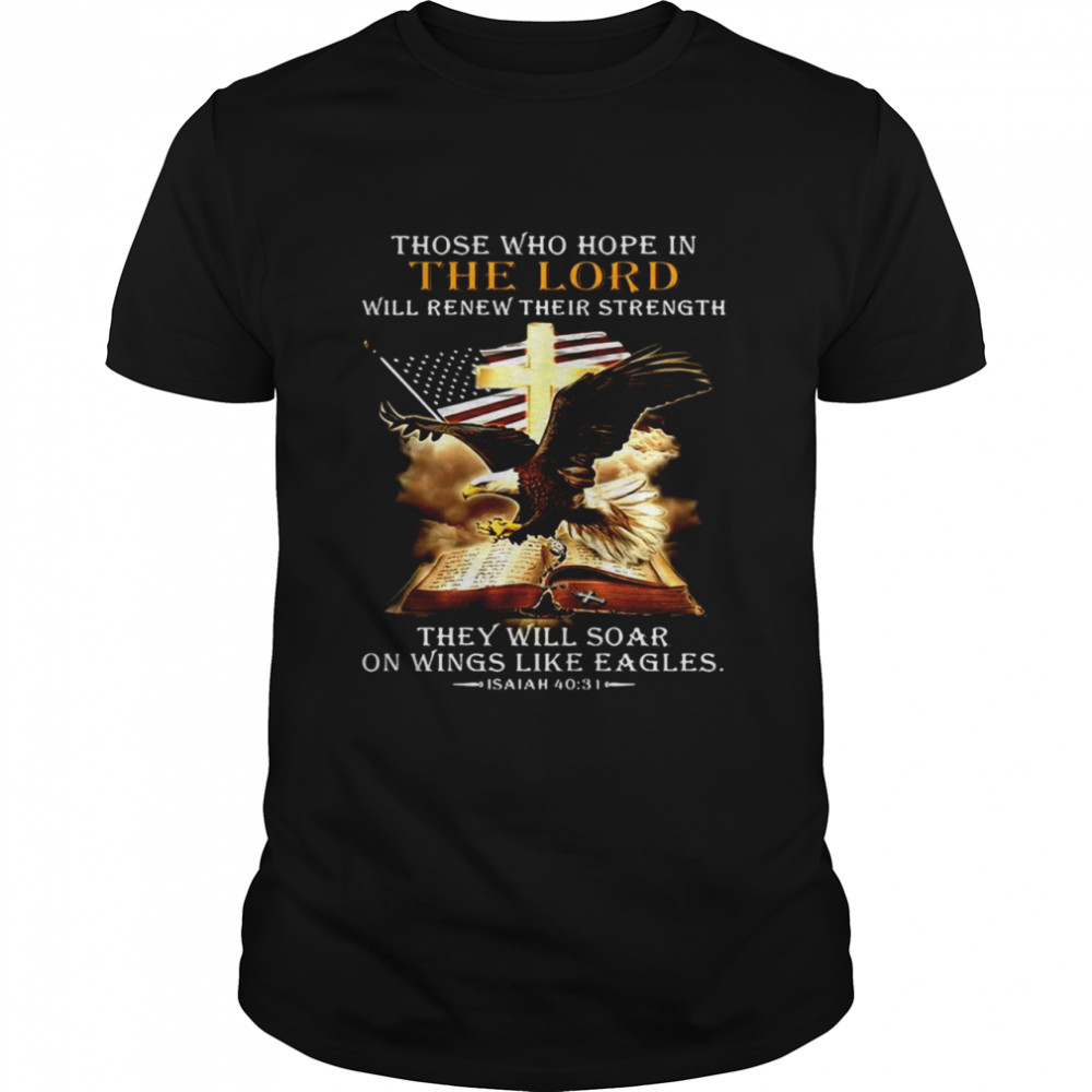 American Flag Those Who Hope In The Lord Will Renew Their Strength They Will Soar On Wings Like Eagles Shirt