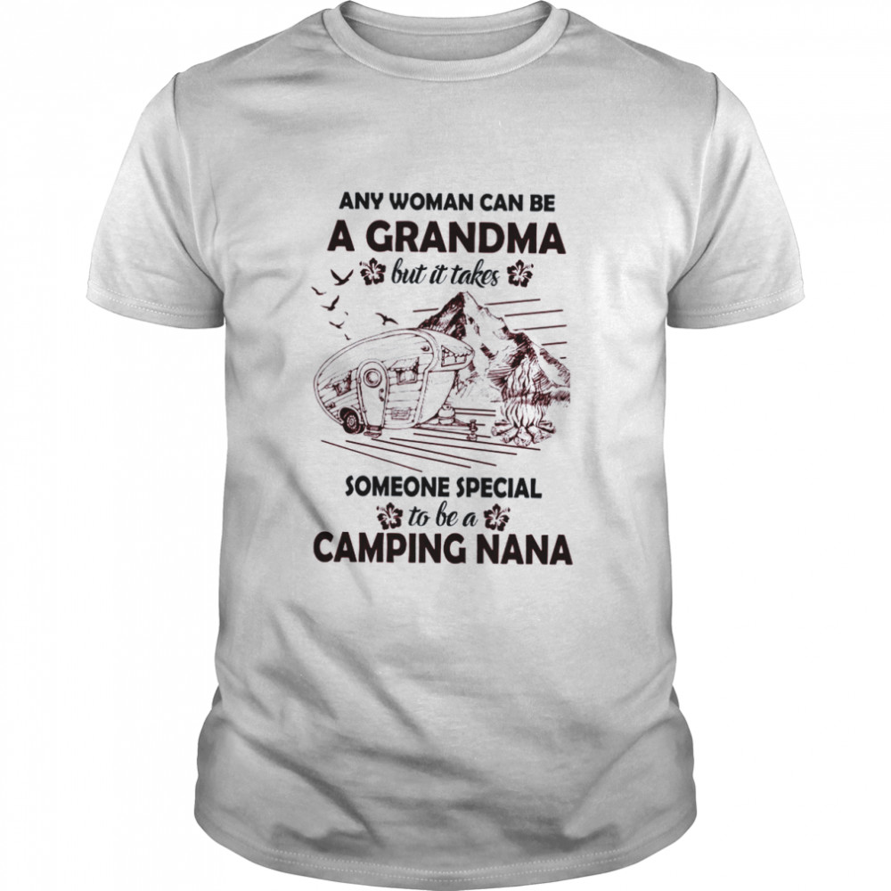 Any Woman Can Be A Grandma But It Takes Someone Special To Be A Camping Nana Shirt