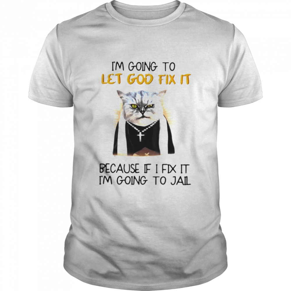 Cat Jesus I’m Going To Let God Fix It Because If I Fix It I’m Going To Jail Shirt