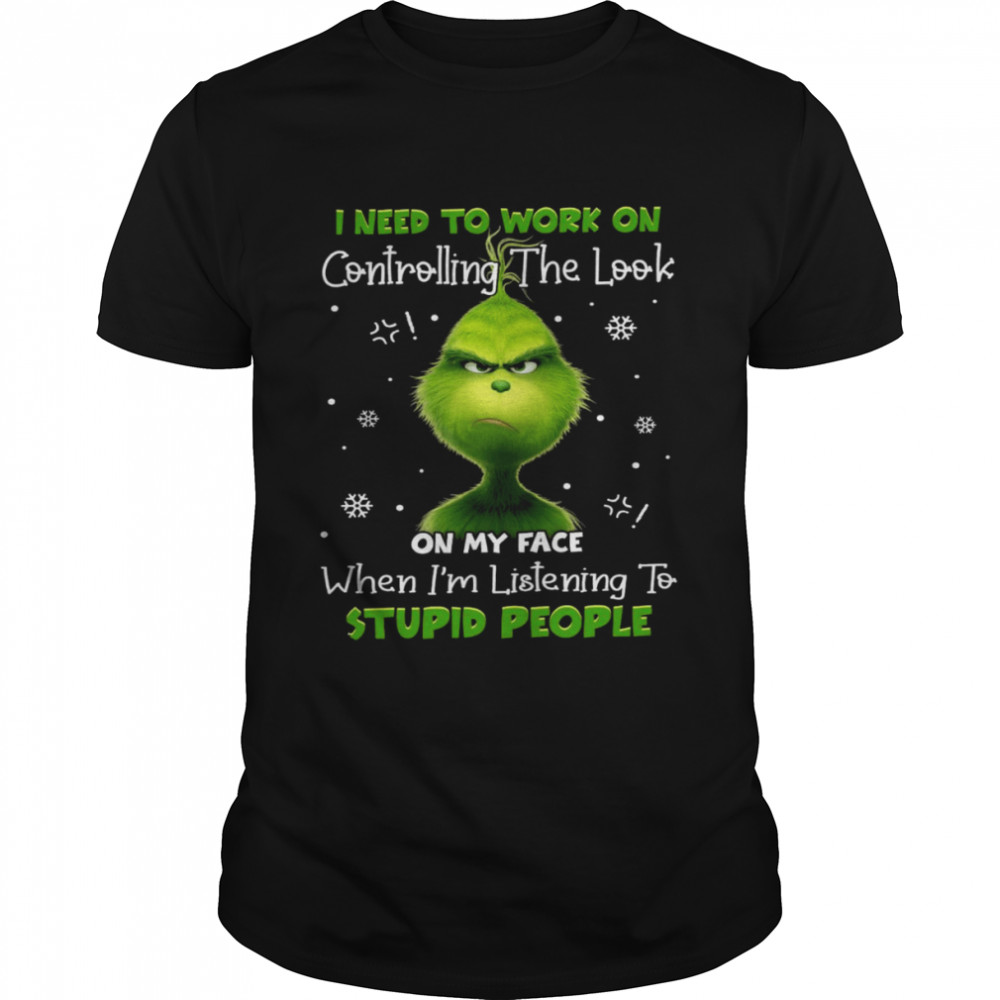 Grinch I need to work on controlling the look on my face shirt