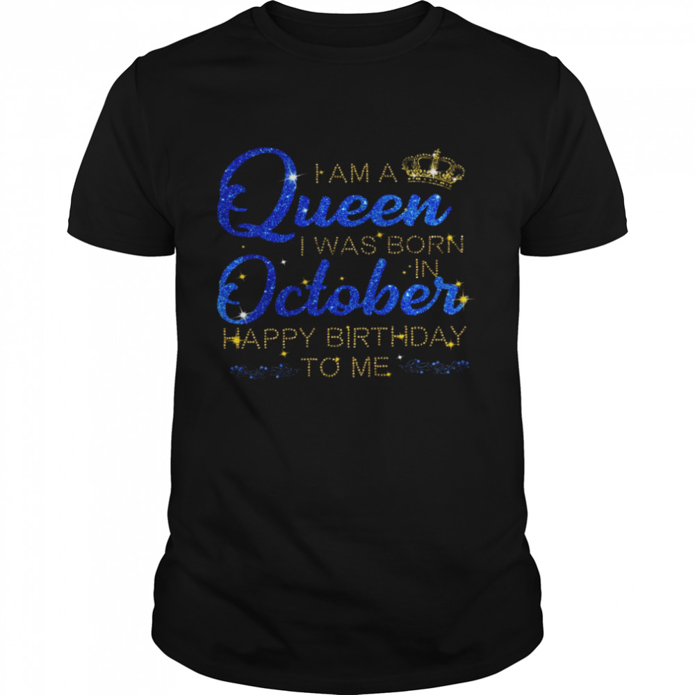 I am a queen i was born in october happy birthday to me shirt