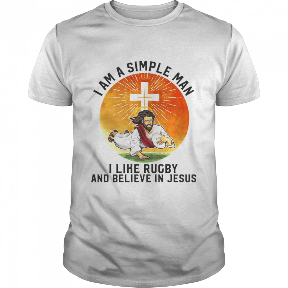 I Am A Simple Man I Like Rugby And Believe In Jesus Christian Shirt