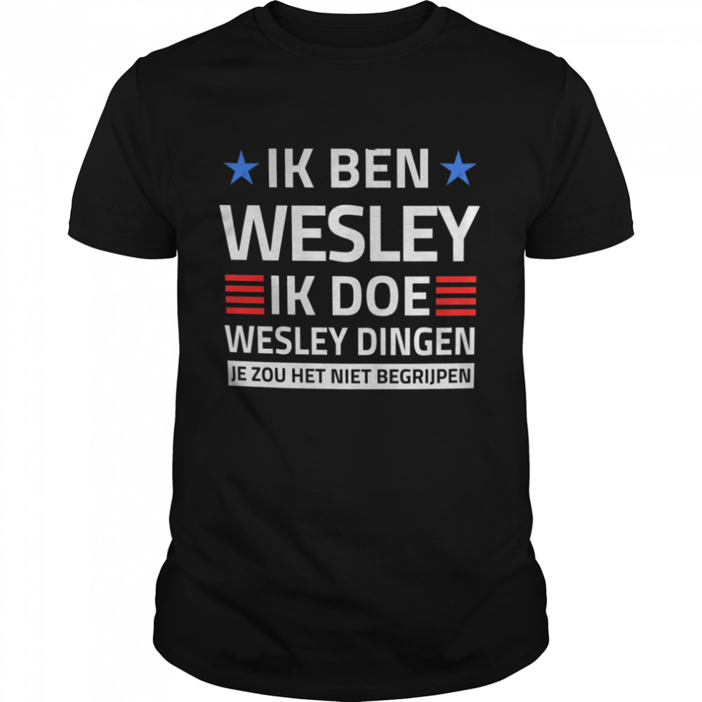 Ik Ben Wesley Ik Doe Wesley Dingen Je Zou Het Niet Begrijpen Shirt