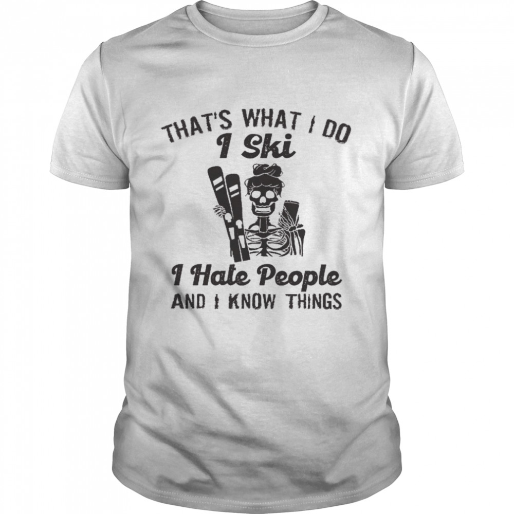 That’s what i do i ski i hate people and i know things shirt