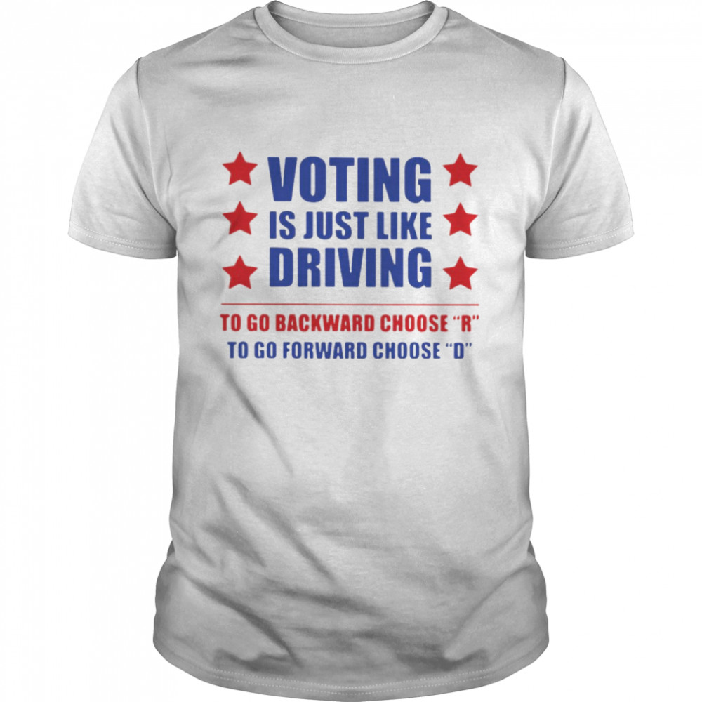 Voting Is Just Like Driving To Go Backward Choose R To Go Forward Choose D Shirt