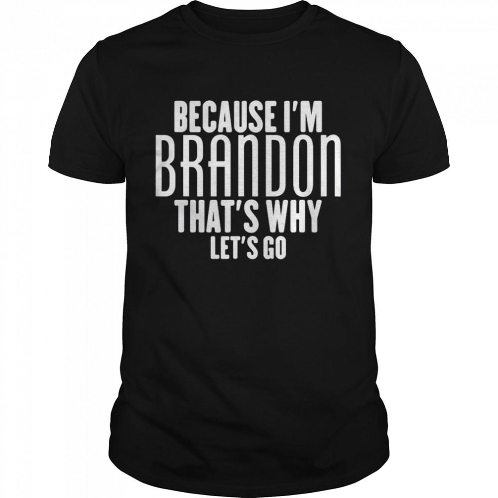 Because I’m Brandon that’s why let’s go shirt