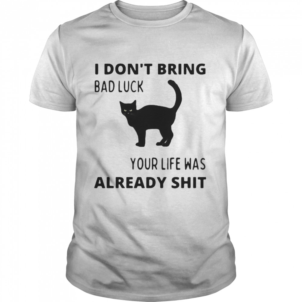 Black Cat I Don’t Bring Bad Luck Your Life Was Already Shit T-shirt