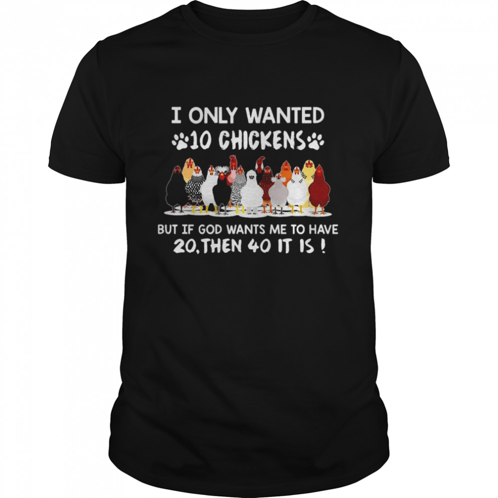 Chicken I Only Wanted 10 Chickens But If God Wants Me To Have 20 Then 40 It Is T-shirt