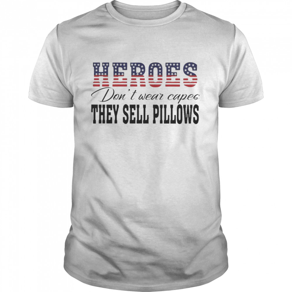 Heroes Don’t wear capes They Sell Pillows shirt