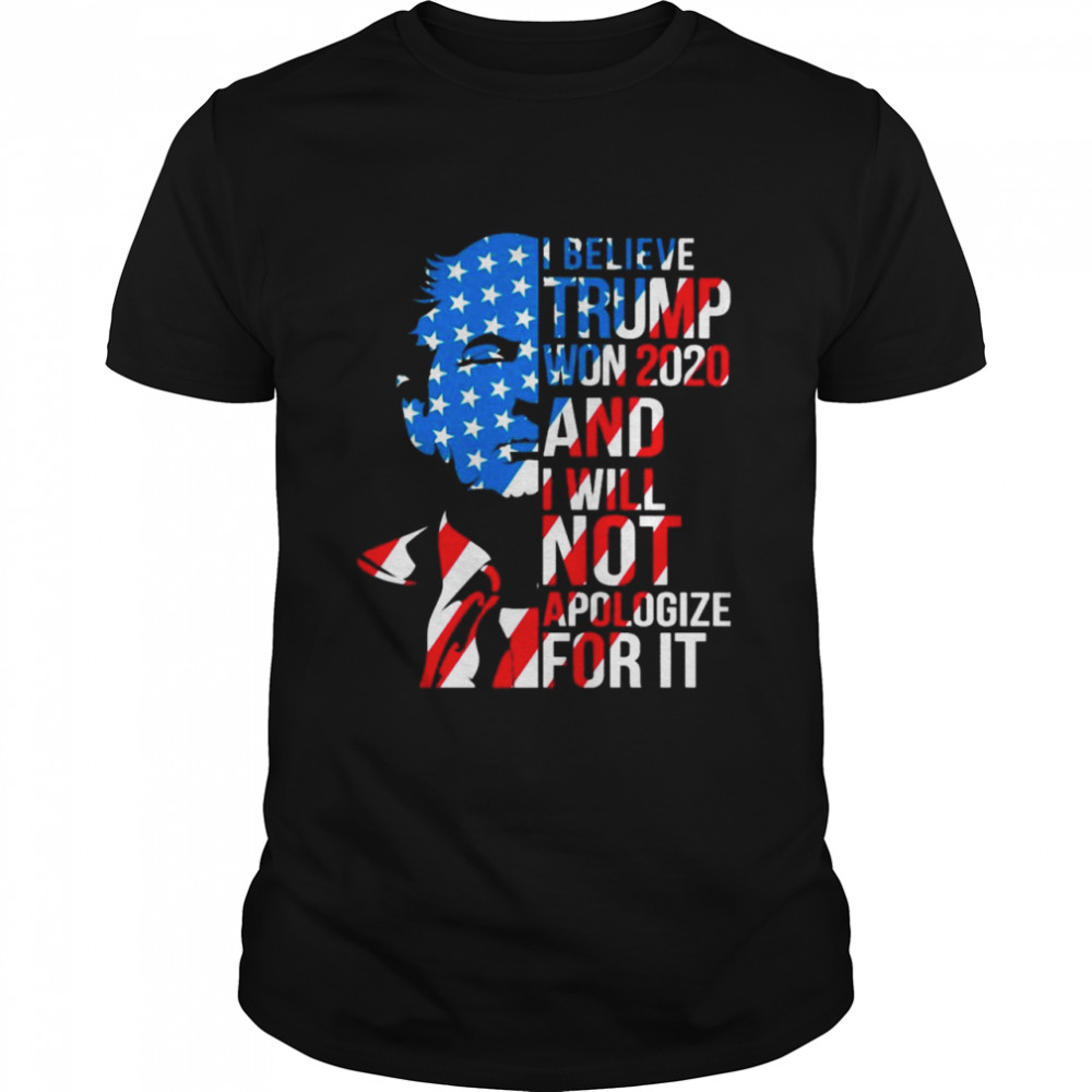 I Believe Trump Won 2020 and I will not Apologize For It American flag shirt