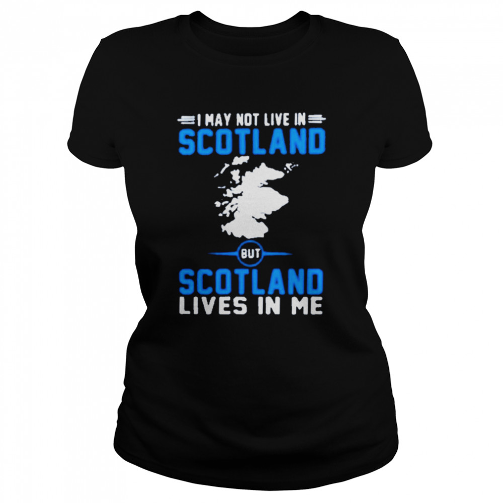 I may not live in scotland but scotland lives in me shirt Classic Women's T-shirt