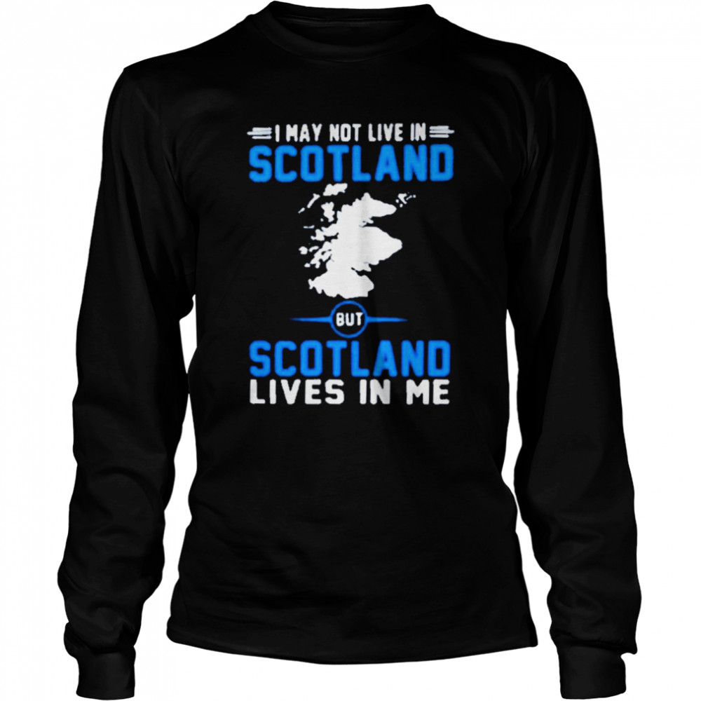I may not live in scotland but scotland lives in me shirt Long Sleeved T-shirt