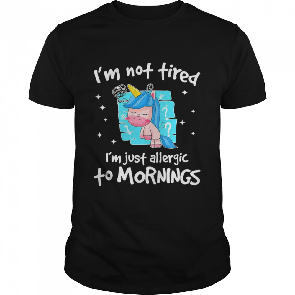 Im not tired im just allergic to mornings shirt