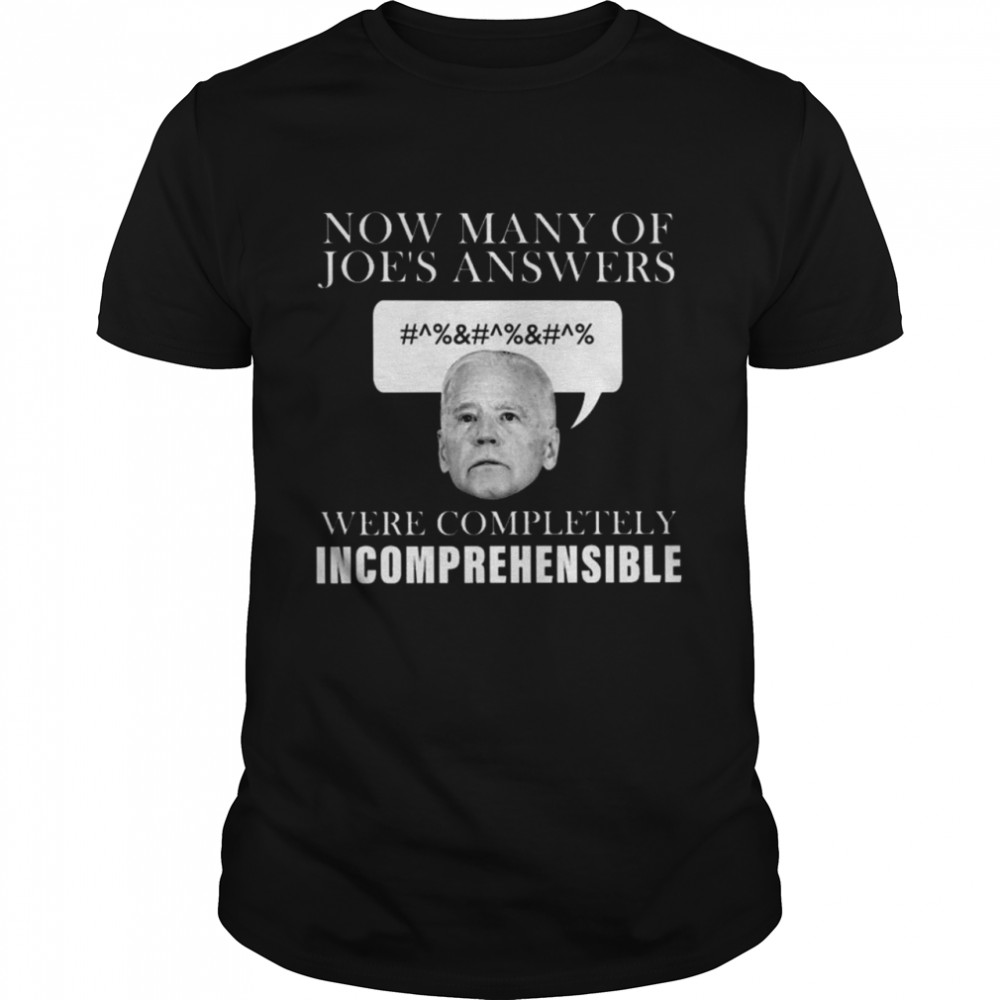 Joe Biden Now Many of Joes Answers were Completely Incomprehensible shirt