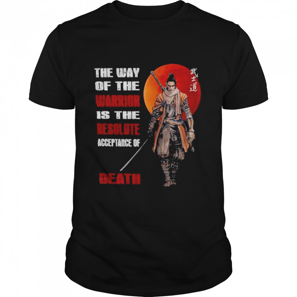 SamuraI the way of the warrior is the resolute acceptance of death shirt