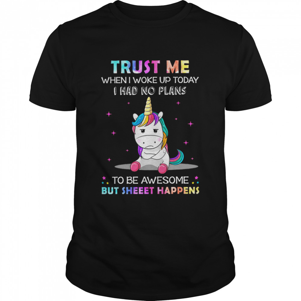 Unicorn Trust Me When I Woke Up Today I Had No Plans To Be Awesome But Sheet Happens Shirt