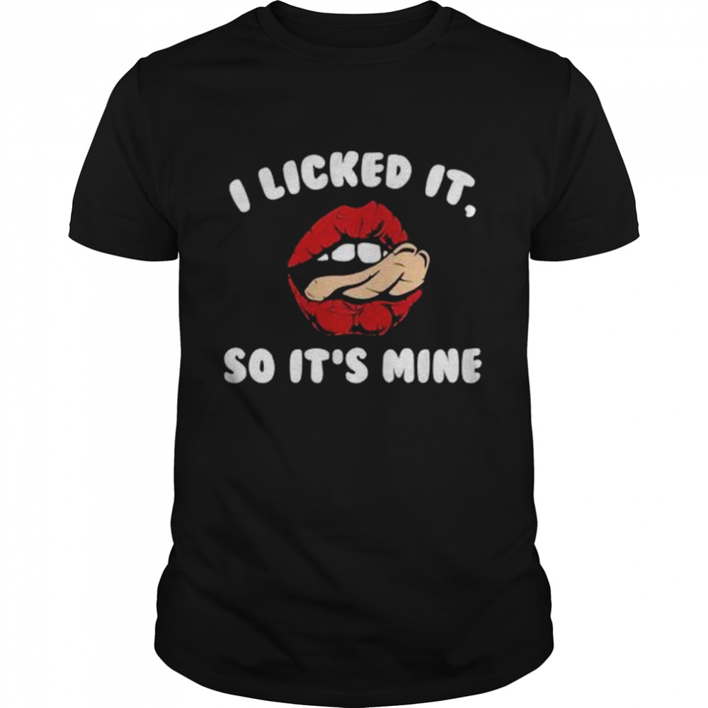 I Licked It So It’s Mine Shirt