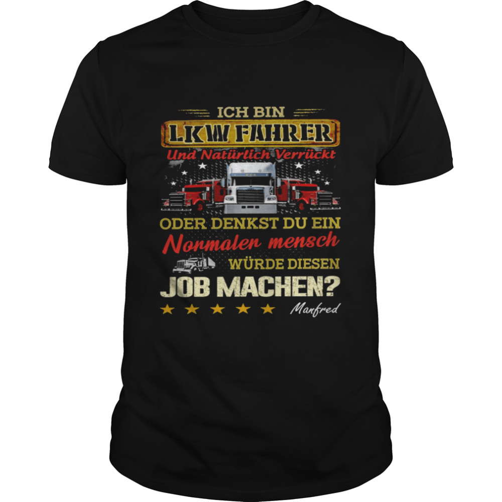 Ich bin lkw fahrer und naturlich verruckt oder denkst du ein nonmaler mensch wurde diesen job machen shirt