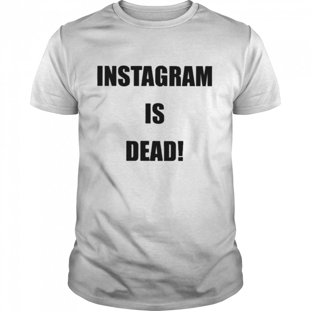 Instagram is dead shirt