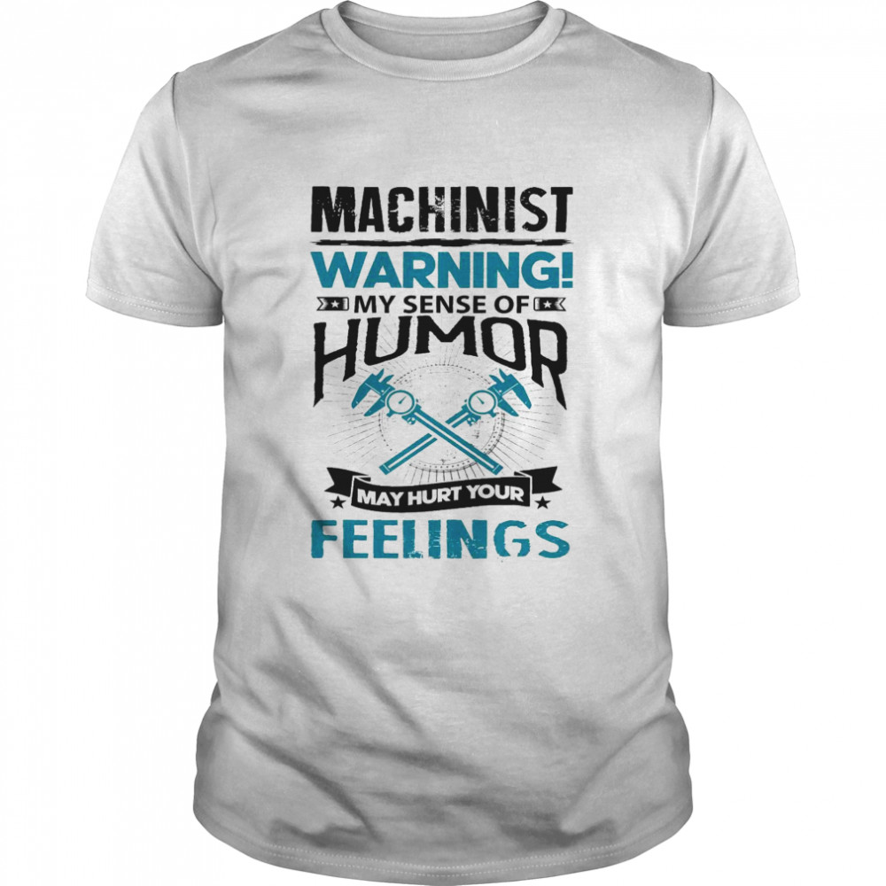 Machinist warning my sense of humor my hurt your feelings shirt