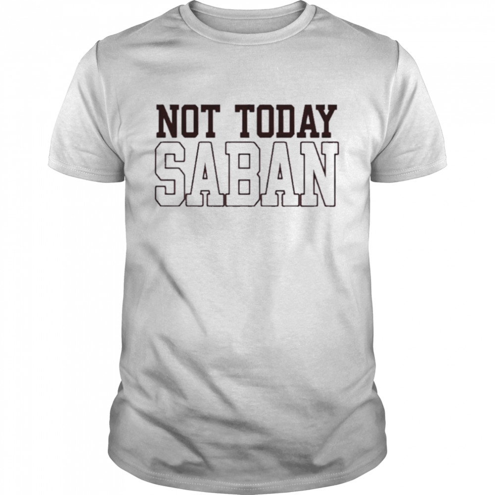 Not today saban shirt