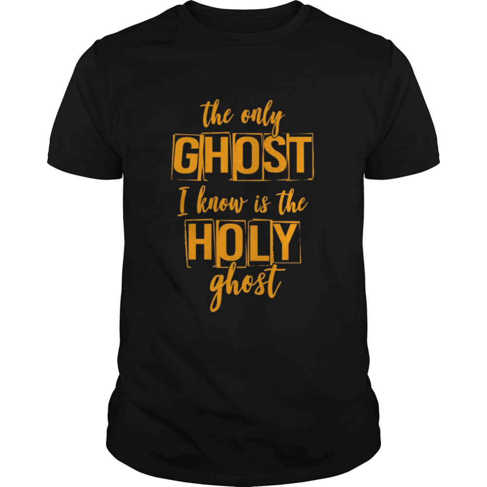 The Only Ghost I Know is The Holy Ghost Halloween Costume Shirt