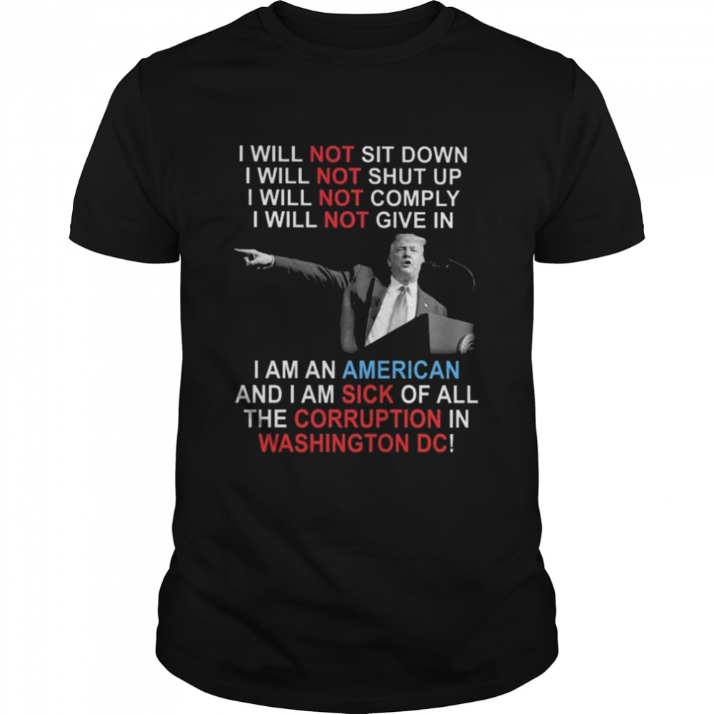 Trump I Will Not Sit Down I Will Not Shut Up I Will Not Give In shirt