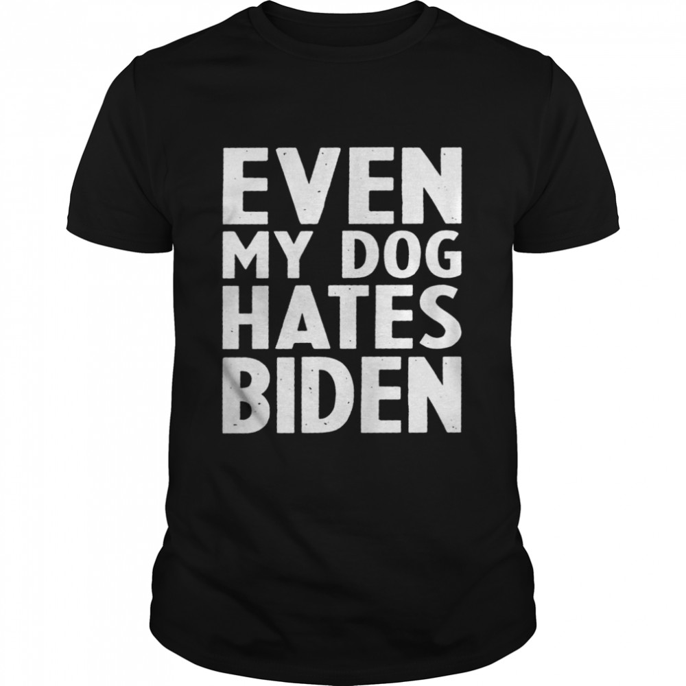 Even my dog hates biden shirt