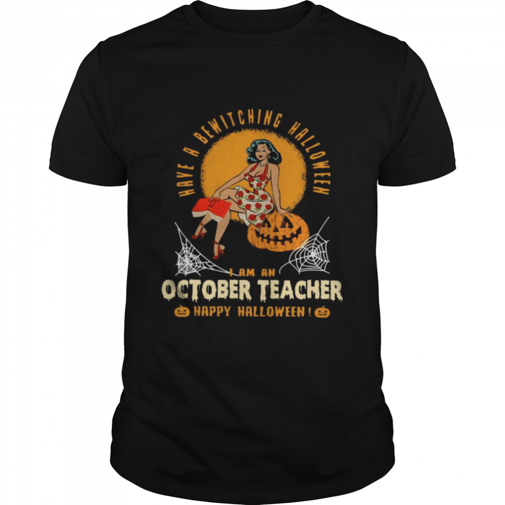 Have a bewitching halloween i am an october teacher happy halloween shirt