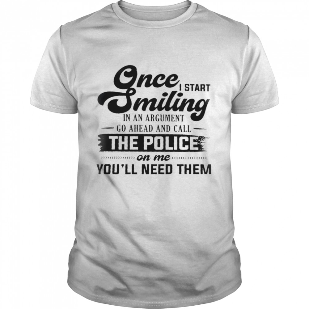 Once i start swimming in an argument go ahead and call the police shirt