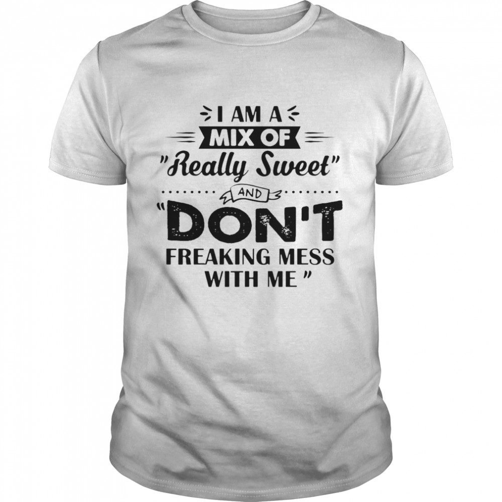 Awesome I Am A Mix Of Really Sweet And Don’t Freaking Mess With Me Shirt