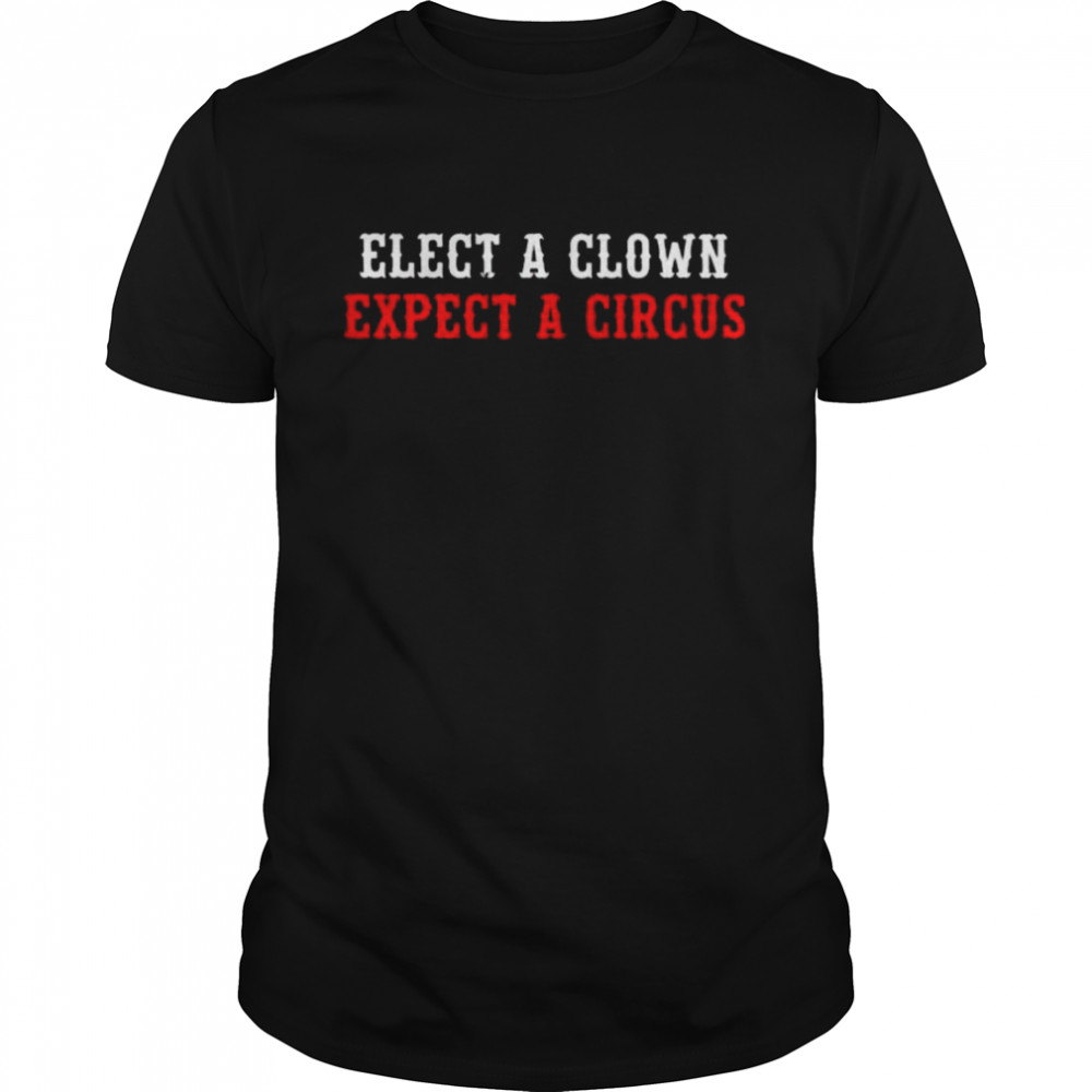 elect a clown expect a circus shirt